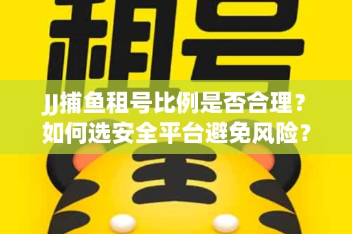 JJ捕鱼租号比例是否合理？如何选安全平台避免风险？