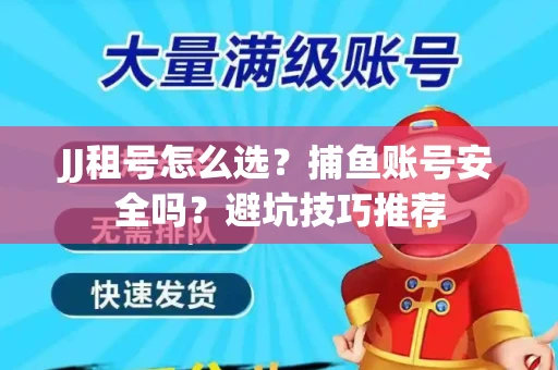 JJ租号怎么选?捕鱼账号安全吗?避坑技巧推荐 JJ租号怎么选?捕鱼账号安全吗?避坑技巧推荐