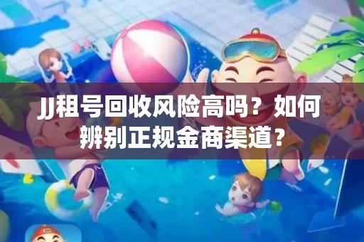 JJ租号回收风险高吗？如何辨别正规金商渠道？