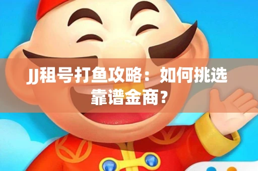 JJ租号打鱼攻略：如何挑选靠谱金商？