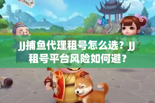 JJ捕鱼代理租号怎么选?JJ租号平台风险如何避? JJ捕鱼代理租号怎么选?JJ租号平台风险如何避?