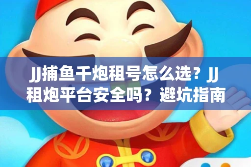JJ捕鱼千炮租号怎么选？JJ租炮平台安全吗？避坑指南